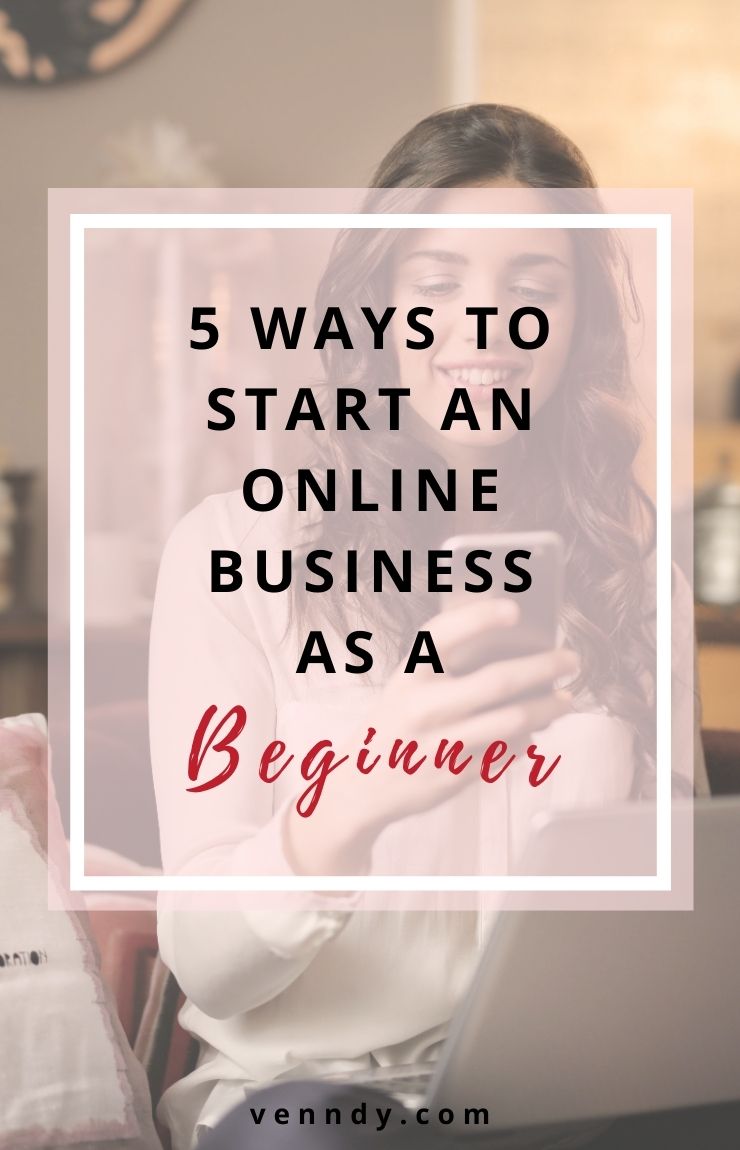  Five Ways To Start an Online Business As a Beginner
